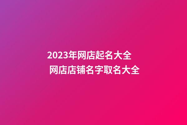 2023年网店起名大全 网店店铺名字取名大全